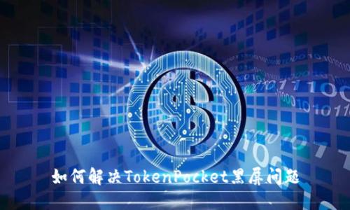 如何解决TokenPocket黑屏问题