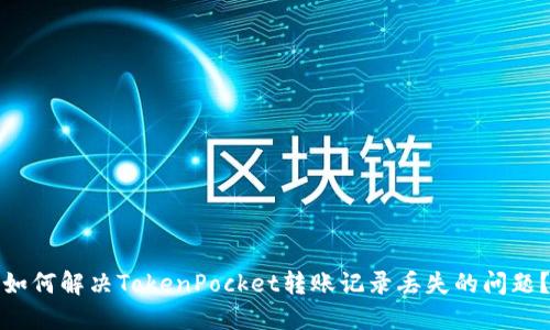 如何解决TokenPocket转账记录丢失的问题？