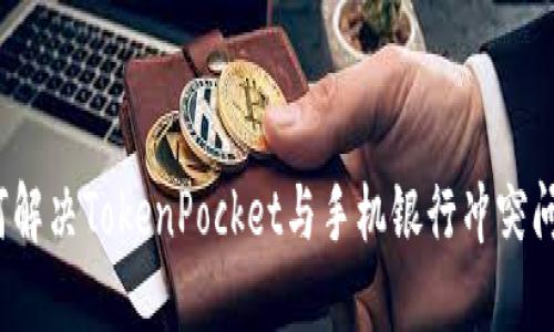 如何解决TokenPocket与手机银行冲突问题？