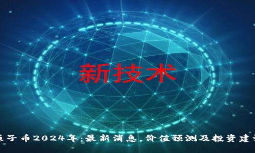 原子币2024年：最新消息，价值预测及投资建议