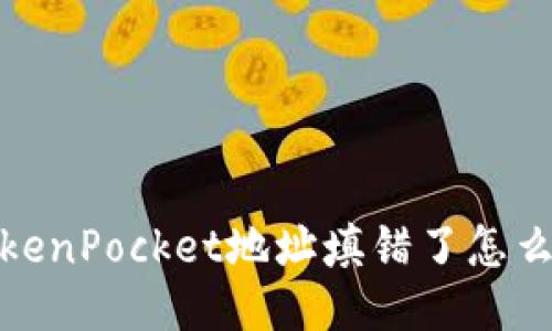 TokenPocket地址填错了怎么办