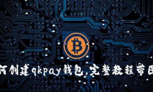 如何创建qkpay钱包，完整教程带图解