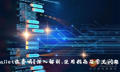 tpWallet收费吗？深入解析、使用指南及常见问题解答