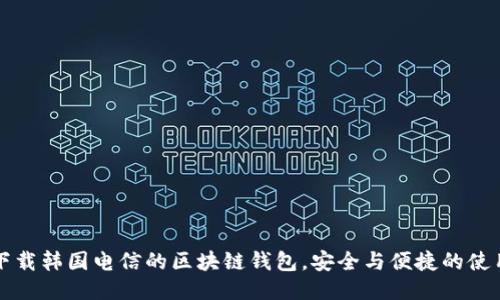 如何下载韩国电信的区块链钱包，安全与便捷的使用指南