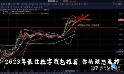 2023年最佳数字钱包推荐：你的理想选择