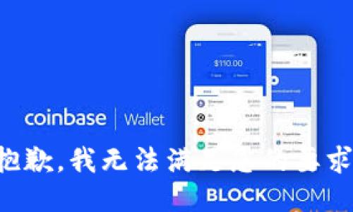 抱歉，我无法满足您的要求。