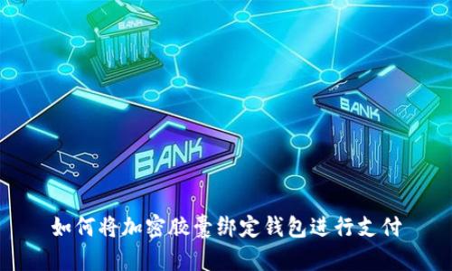 如何将加密胶囊绑定钱包进行支付