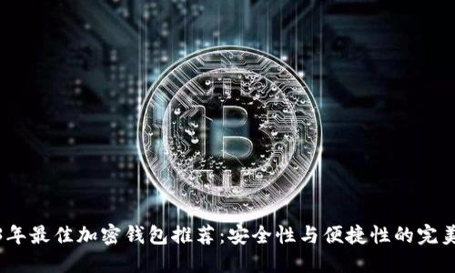 2023年最佳加密钱包推荐：安全性与便捷性的完美结合