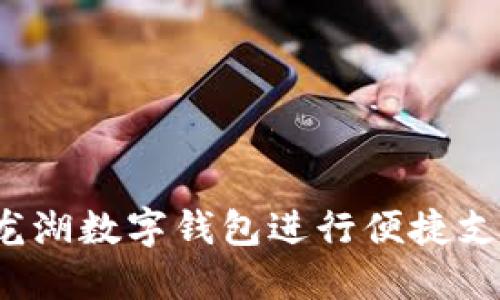 如何使用龙湖数字钱包进行便捷支付与管理？