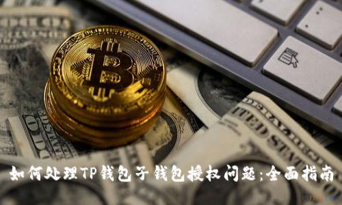 如何处理TP钱包子钱包授权问题：全面指南
