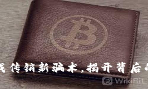 区块链钱包成传销新骗术，揭开背后的真相与风险