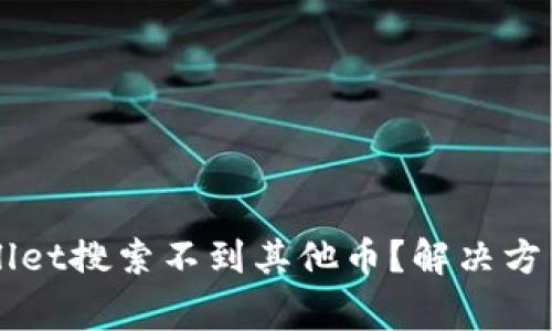 为什么我的tpWallet搜索不到其他币？解决方法与常见问题解析
