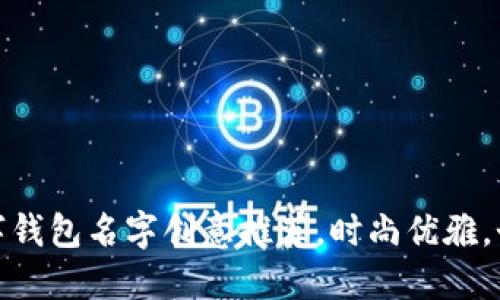女生数字钱包名字创意推荐，时尚优雅，个性十足