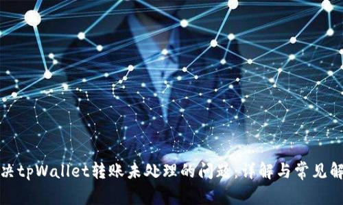 如何解决tpWallet转账未处理的问题：详解与常见解决方案