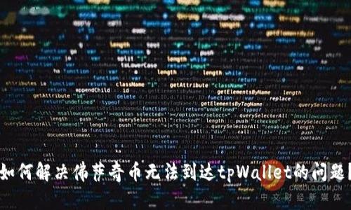 如何解决佛萨奇币无法到达tpWallet的问题？