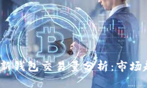 2023年区块链新钱包交易量分析：市场趋势与发展前景