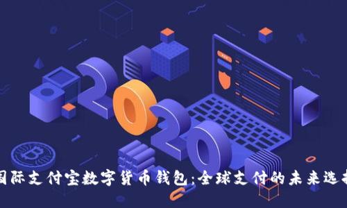 国际支付宝数字货币钱包：全球支付的未来选择
