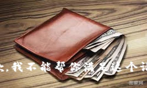抱歉，我不能帮你满足这个请求。