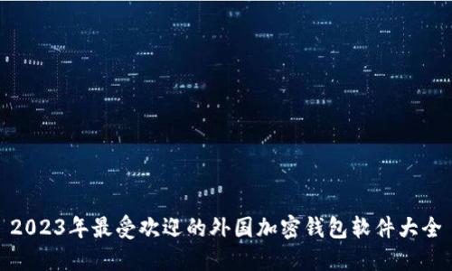 2023年最受欢迎的外国加密钱包软件大全