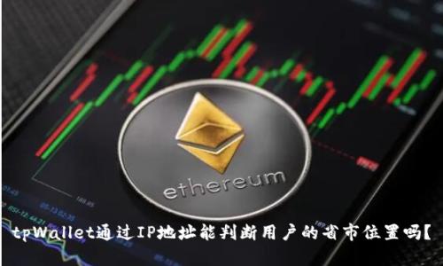tpWallet通过IP地址能判断用户的省市位置吗？