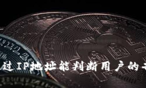 tpWallet通过IP地址能判断用户的省市位置吗？