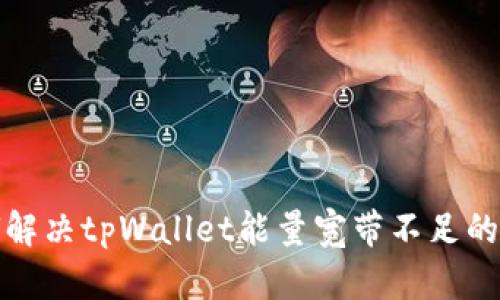 如何解决tpWallet能量宽带不足的问题