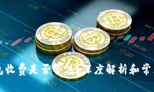 区块链钱包收费是否合法？深度解析和常见问题解答