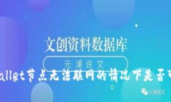 tpWallet节点无法联网的情况下是否可用？