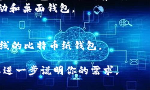 区块链钱包有许多不同的名称和类型，具体名称取决于不同的服务提供商、功能和市场。以下是一些常见的区块链钱包名称及其分类：

1. **软件钱包**：
   - **Exodus**：桌面和移动钱包，界面友好，支持多种加密货币。
   - **Electrum**：专注于比特币的轻钱包，速度快，占用资源少。
   - **Trust Wallet**：官方支持的多链钱包，用户可以直接在手机上管理多种数字货币。

2. **硬件钱包**：
   - **Ledger Nano S/X**：广受欢迎的硬件钱包，以安全性著称，支持数百种加密货币。
   - **Trezor**：另一种知名的硬件钱包，功能强大，支持多币种。

3. **在线钱包**：
   - **Coinbase Wallet**：与Coinbase交易所同步的在线钱包，用户体验良好。
   - **Blockchain.com Wallet**：提供多种类型的加密资产管理，方便快捷。

4. **移动钱包**：
   - **Mycelium**：比特币专用移动钱包，支持许多功能，包括交易所集成。
   - **Atomic Wallet**：支持多种加密货币的移动和桌面钱包。

5. **纸钱包**：
   - **Bitaddress.org**：用户可以在这里生成离线的比特币纸钱包。

如果你需要寻找特定的区块链钱包名称或信息，可以进一步说明你的需求。