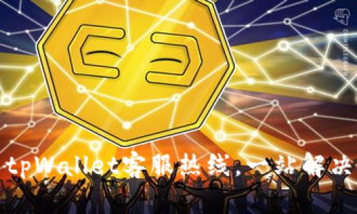 如何快速联系tpWallet客服热线，一站解决你的所有问题
