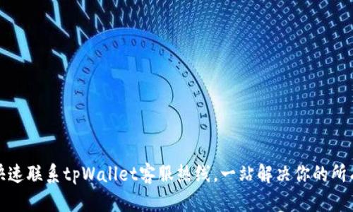 如何快速联系tpWallet客服热线，一站解决你的所有问题