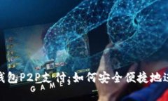 全面解析数字钱包P2P支付：如何安全便捷地进行
