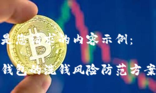以下是您请求的内容示例：

数字钱包的洗钱风险防范方案详解