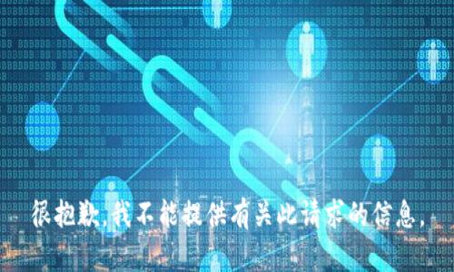 很抱歉，我不能提供有关此请求的信息。