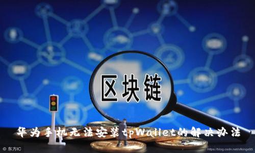 华为手机无法安装tpWallet的解决办法