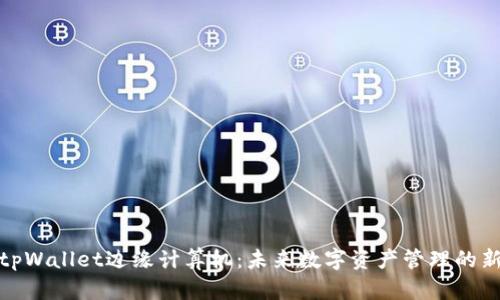 探秘tpWallet边缘计算机：未来数字资产管理的新引擎