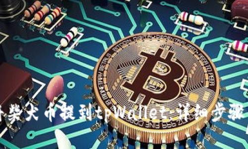 如何将柴犬币提到tpWallet：详细步骤与技巧