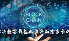 如何解决数字钱包无法添加京东卡的问题？