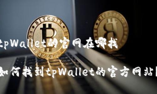 tpWallet的官网在哪找

如何找到tpWallet的官方网站？