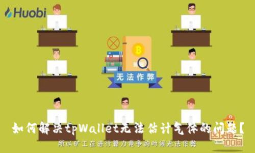 如何解决tpWallet无法估计气体的问题？