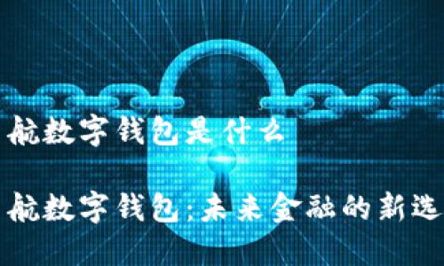 新航数字钱包是什么

新航数字钱包：未来金融的新选择