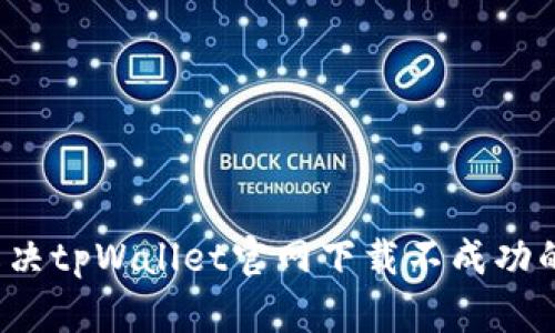 如何解决tpWallet官网下载不成功的问题？