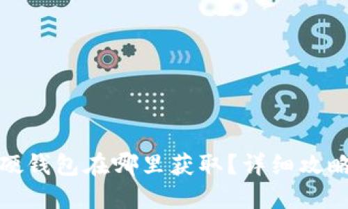 数字人民币硬钱包在哪里获取？详细攻略与应用场景