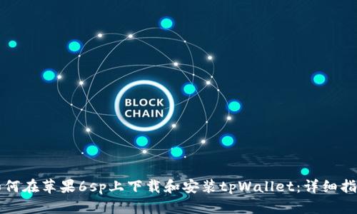 如何在苹果6sp上下载和安装tpWallet：详细指南