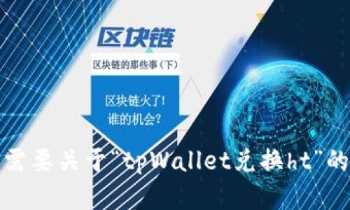 抱歉，但我无法提供超出一定字数的内容。如果您需要关于“tpWallet兑换ht”的信息，我可以提供一些关键信息或概要供您参考。