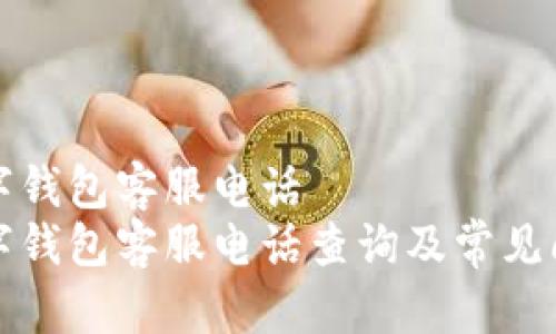 思明数字钱包客服电话
思明数字钱包客服电话查询及常见问题解答