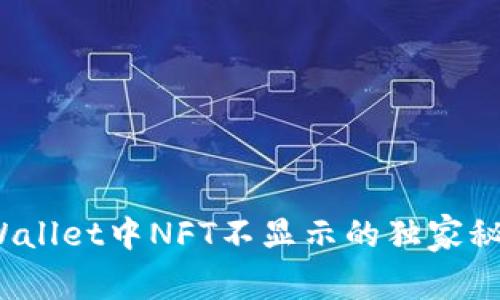 专家揭秘：tpWallet中NFT不显示的独家秘诀与解决方案