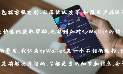 关于tpWallet网络的好坏，这个问题涉及多个方面，包括网络的稳定性、交易速度、费用、用户体验等。以下是对tpWallet网络的一些常见看法和分析，希望能帮助你更好地理解它的优劣。

网络稳定性
首先，网络的稳定性对用户的使用体验至关重要。tpWallet作为一种数字钱包，其背后可能依赖于一些区块链网络。这些区块链是否稳定，直接影响到tpWallet的性能。如果底层区块链出现拥堵、延迟等问题，用户在进行交易时可能会遇到很大的困扰。

交易速度
其次，交易速度也是用户关注的一个重点。大部分用户都希望能够在几秒钟内完成交易，但有些区块链在高峰期可能会导致交易确认速度变慢，这样的情况下，用户的耐心就会测试到极限。实际上，了解tpWallet所依赖的区块链网络的交易确认时间是一项重要的预先工作。

费用方面的问题
说到网络费用，这也是一个不容忽视的因素。一些区块链网络在交易高峰期间，会提高交易费用。tpWallet的用户最佳做法是时刻关注当前网络费用，以确保自己的交易在合适的时机进行，避免不必要的高成本。

用户体验
在用户体验方面，tpWallet的界面设计简单明了是一大亮点，用户在使用过程中不会感到困惑。当然，用户体验不仅仅体现在界面上，还包括客服支持、社区活跃度等。如果用户在遇到问题后能迅速得到回应和帮助，那么这款钱包的好评度自然会提高。

社区与支持
一个活跃的社区能够为用户提供更多的信息和支持。tpWallet如果有一个强大的用户社区，那么用户在使用过程中遇到问题时，可以更快速地获取帮助，也能增加对tpWallet的信任度。

总结
总的来说，tpWallet的网络表现如何，最主要的还是要看其对应的区块链网络的整体情况。如果能够确保稳定性、快速的交易以及合理的费用，我认为tpWallet是一个不错的选择。但如果你在使用中感受到网络不佳，建议查看其官方社群和论坛，看看是否有其他用户也遇到类似问题，以及开发小组是否在积极改进。

如果你还是对tpWallet有疑虑，可以考虑多做些研究，看看是否有更多的用户反馈与使用体验，最终做出适合自己的选择。那么，问题总是有解决办法的，了解更多的细节和信息，会让你做出更明智的决定。