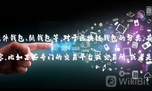 区块链钱包的分类方式多种多样，通常包含了热钱包、冷钱包、桌面钱包、移动钱包、硬件钱包、纸钱包等。对于区块链钱包的分类，有些类型并不被广泛承认或使用，但区块链钱包的基本分类大致上是被行业所认可的。

如果说“区块链钱包分类中不包括”的话，可能是指一些与钱包功能不直接相关的内容，比如某些专门的交易平台或交易所，或者是一种特定的货币代币等。这样的内容通常不应被视为区块链钱包的分类。

如果对区块链钱包的具体分类或相关信息感兴趣，欢迎继续提问！