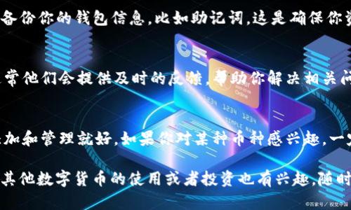 在tpWallet中寻找泰达币（USDT）实际上是一个相对简单的过程。下面，我将为你详细介绍如何在tpWallet中找到和管理泰达币的相关信息，确保你能轻松掌握使用这款数字钱包的技巧。

1. 下载并安装tpWallet
首先，如果你还没有安装tpWallet，去应用商店搜索并下载它吧。确保你下载的是官方网站上的版本，以避免安全隐患。安装完成后，注册并创建一个新账户。如果你已经有了账户，直接登录就可以。

2. 访问钱包首页
登录后，你会看到tpWallet的首页。在首页，你可以看到一个清晰的资产列表，显示了你当前拥有的所有数字货币。如果你之前已经转入了泰达币（USDT），在这个列表中应该会显示出来。

3. 添加泰达币（USDT）到资产列表
如果你在资产列表中没有看到泰达币，不用担心。tpWallet允许用户手动添加资产。在钱包首页，找到“添加资产”或者“资产管理”选项。点击进入后，你会看到一个可以搜索各种数字货币的页面。在搜索框中输入“USDT”，找到泰达币后，点击它，确认添加到你的资产列表中。

4. 查看和管理泰达币
添加完成后，返回钱包首页，你便能看到泰达币的显示了。点击泰达币图标，你将进入泰达币的详细页面。在这里，你可以看到你的余额、交易记录以及接收或发送泰达币的选项。如果你想进行交易，选择“发送”或“接收”按钮，根据提示填写对应信息即可。

5. 如何发送和接收泰达币
发送泰达币很简单，点击“发送”按钮后，输入接收方的地址和要发送的数量。务必仔细检查接收地址确保没有错误，因为一旦发送就无法撤回！接下来确认交易信息，输入你的交易密码，就可以完成发送了。

6. 交易手续费的注意事项
在进行交易时，务必留意交易手续费，tpWallet会显示每笔交易所需的手续费。这些费用因网络状况而异，通常在转账高峰期会稍微增加，所以说选择好转账的时间也是很重要的。

7. 钱包安全设置
为了保护你的资产安全，建议你在tpWallet中设置更高的安全防护，比如开启双重认证，设置复杂的交易密码等。此外，定期备份你的钱包信息，比如助记词，这是确保你资产安全的关键。

8. 客服支持
如果在使用过程中遇到问题，tpWallet的客户支持是非常重要的资源。你可以通过应用内的“帮助和支持”功能联系他们，通常他们会提供及时的反馈，帮助你解决相关问题。

9. 其他数字货币的管理
tpWallet不止支持泰达币，其他多种数字货币也都可以管理。你可以在“资产管理”中看到各种币种，按照上面的方法进行添加和管理就好。如果你对某种币种感兴趣，一定要了解它的市场动态，确保你做出明智的投资决策。

以上就是在tpWallet中查找和管理泰达币的详细步骤了，希望能帮助到想要尝试或已经使用tpWallet的朋友们！如果你对其他数字货币的使用或者投资也有兴趣，随时可以询问更多的相关信息。说真的，关于数字货币的世界，总是充满了惊喜和挑战，你永远不会知道下一个转角会遇到什么！